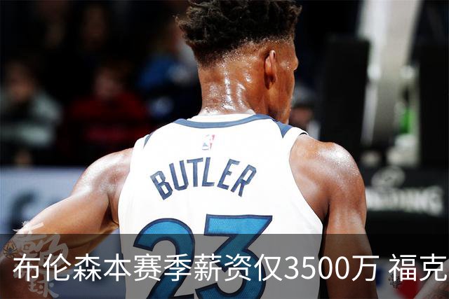 布伦森本赛季薪资仅3500万 福克斯5000万合同下个月生效