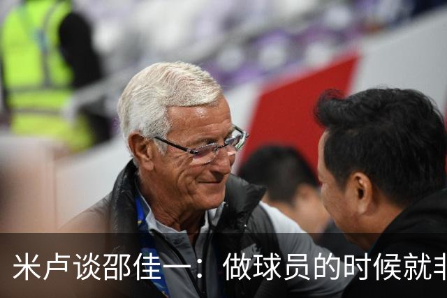 米卢谈邵佳一：做球员的时候就非常优秀，执教中国队也一定会成功