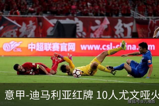 意甲-迪马利亚红牌 10人尤文哑火客负升班马