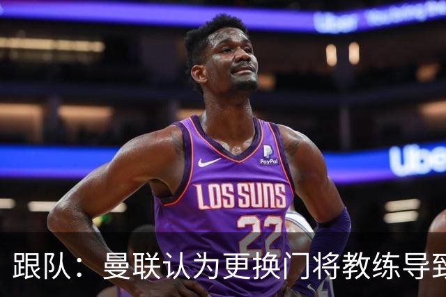 跟队：曼联认为更换门将教练导致奥纳纳失败，他一度表现队内最稳